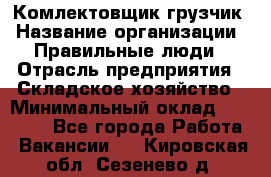 Комлектовщик-грузчик › Название организации ­ Правильные люди › Отрасль предприятия ­ Складское хозяйство › Минимальный оклад ­ 24 000 - Все города Работа » Вакансии   . Кировская обл.,Сезенево д.